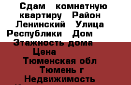 Сдам 1 комнатную квартиру › Район ­ Ленинский › Улица ­ Республики › Дом ­ 167 › Этажность дома ­ 5 › Цена ­ 15 000 - Тюменская обл., Тюмень г. Недвижимость » Квартиры аренда   . Тюменская обл.,Тюмень г.